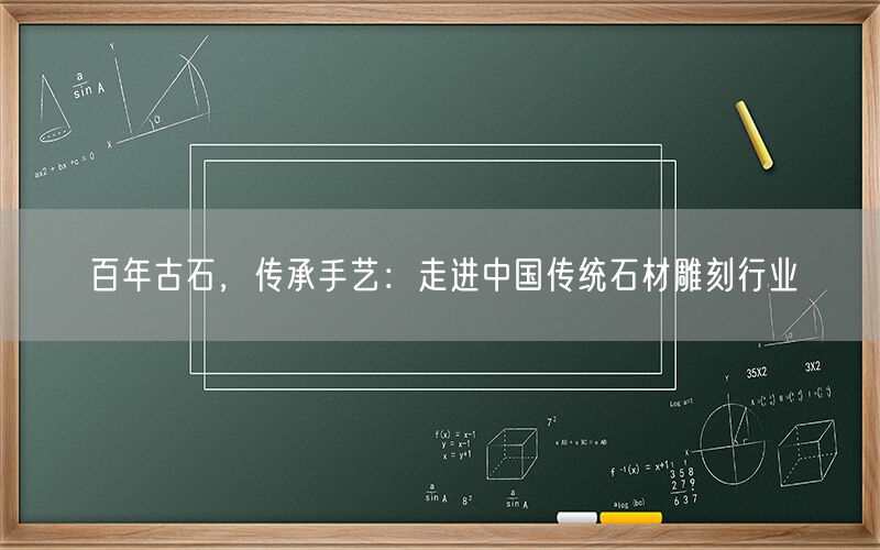 百年古石，傳承手藝：走進(jìn)中國傳統(tǒng)石材雕刻行業(yè)