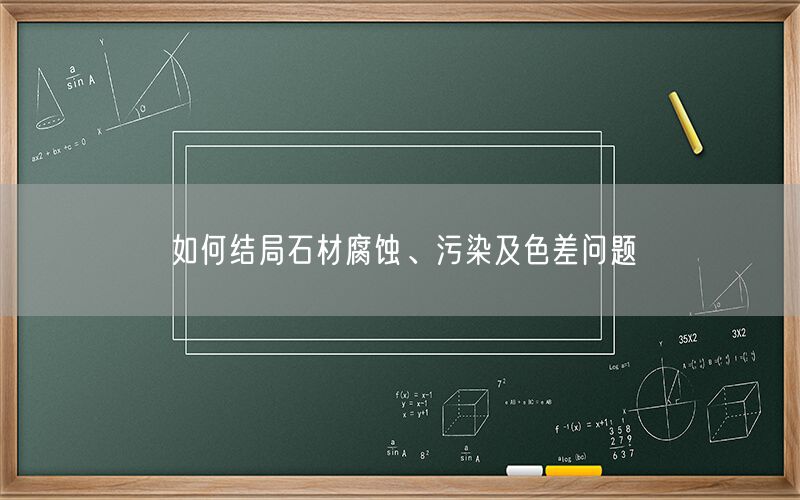 如何結(jié)局石材腐蝕、污染及色差問題(圖1)