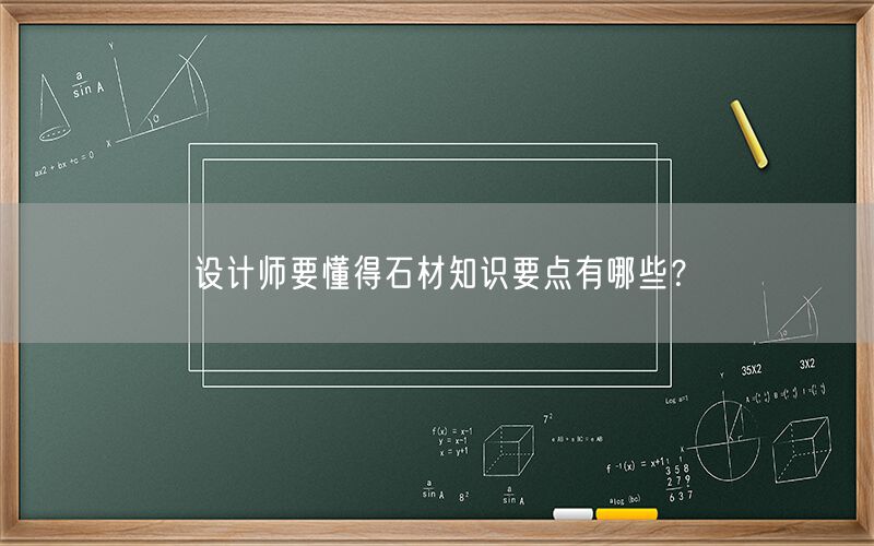 設(shè)計師要懂得石材知識要點有哪些？
