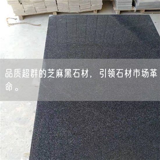 品質(zhì)超群的芝麻黑石材，引領(lǐng)石材市場革命。