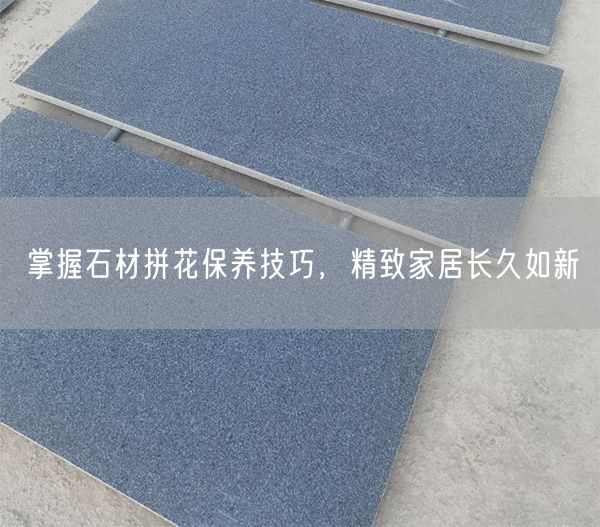 掌握石材拼花保養(yǎng)技巧，精致家居長(zhǎng)久如新