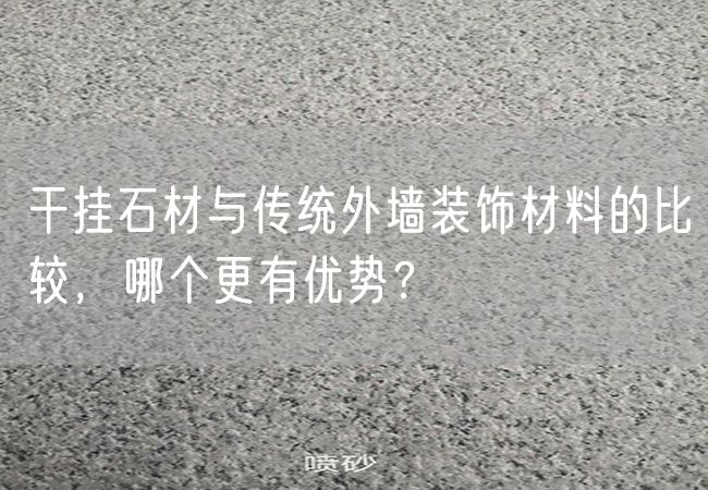 干掛石材與傳統(tǒng)外墻裝飾材料的比較，哪個(gè)更有優(yōu)勢(shì)？
