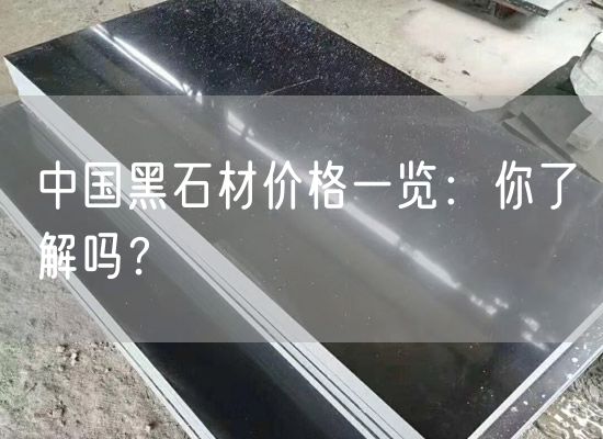 中國(guó)黑石材價(jià)格一覽：你了解嗎？