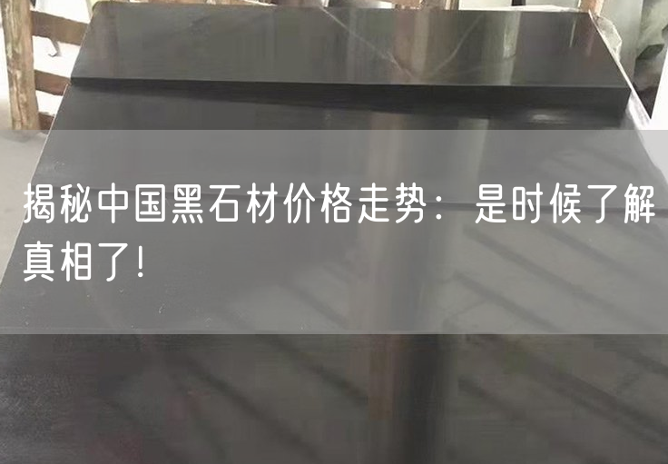 揭秘中國黑石材價格走勢：是時候了解真相了！