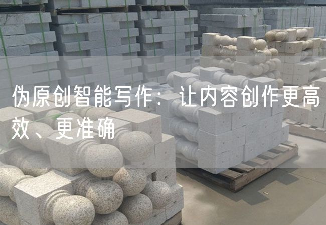 偽原創(chuàng)智能寫(xiě)作：讓內(nèi)容創(chuàng)作更高效、更準(zhǔn)確