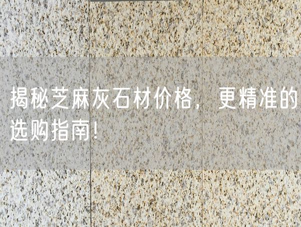 揭秘芝麻灰石材價格，更精準的選購指南！