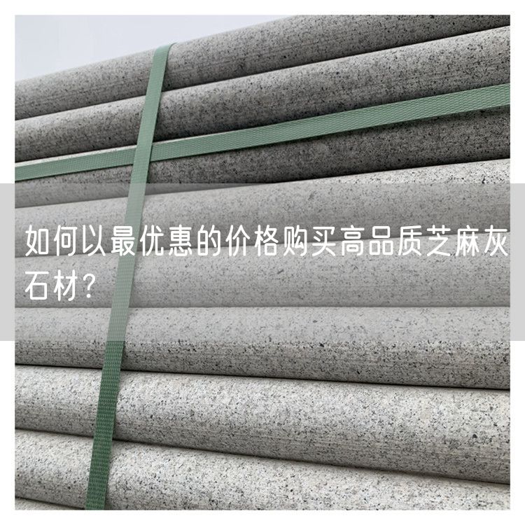 如何以最優(yōu)惠的價(jià)格購買高品質(zhì)芝麻灰石材？