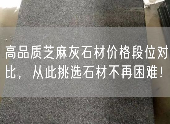 高品質(zhì)芝麻灰石材價格段位對比，從此挑選石材不再困難！