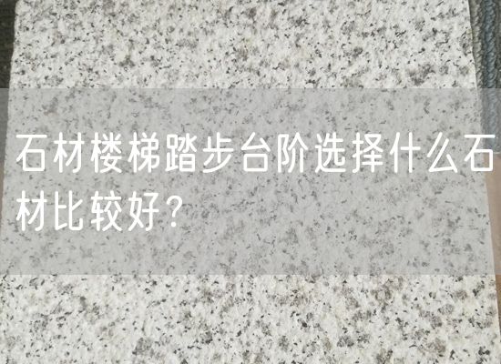 石材樓梯踏步臺階選擇什么石材比較好？