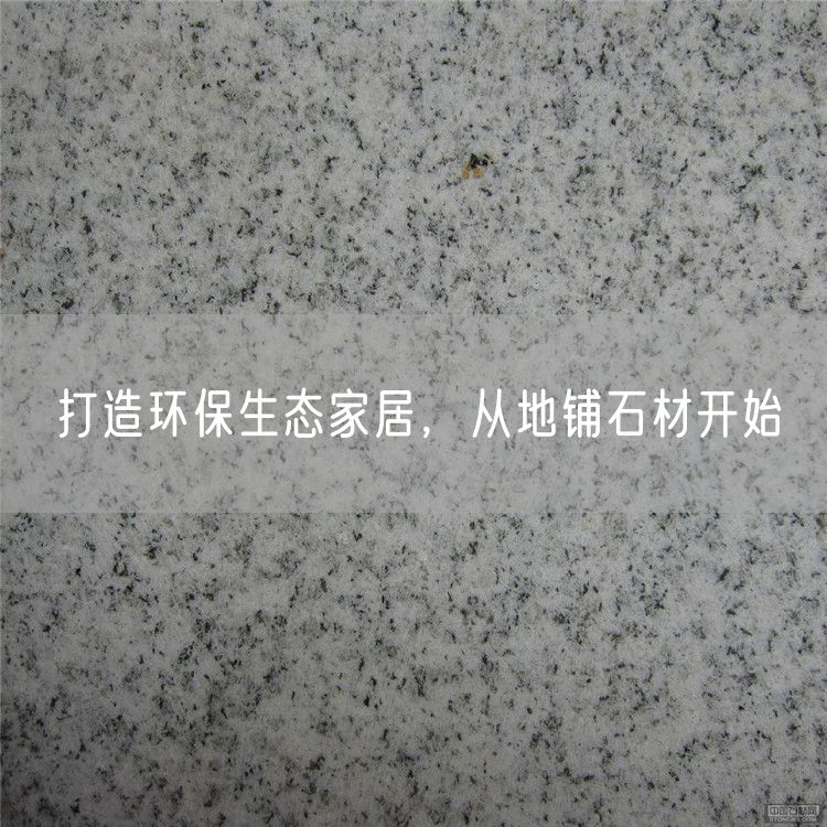 打造環(huán)保生態(tài)家居，從地鋪石材開始