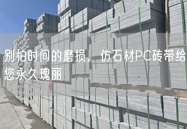 別怕時(shí)間的磨損，仿石材PC磚帶給您永久瑰麗