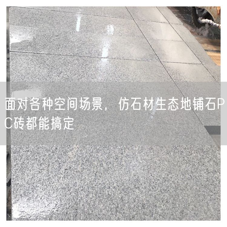 面對(duì)各種空間場(chǎng)景，仿石材生態(tài)地鋪石PC磚都能搞定
