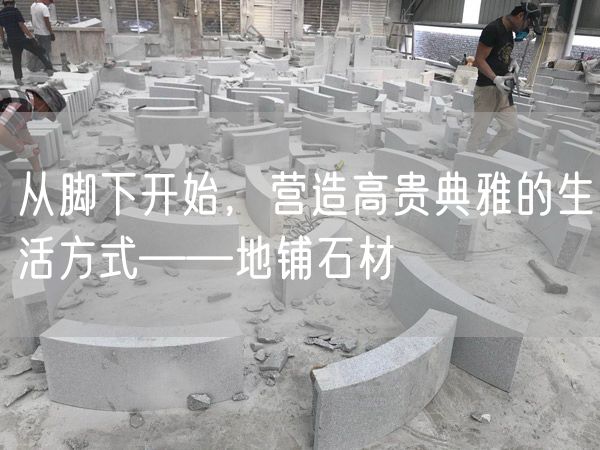 從腳下開始，營(yíng)造高貴典雅的生活方式——地鋪石材