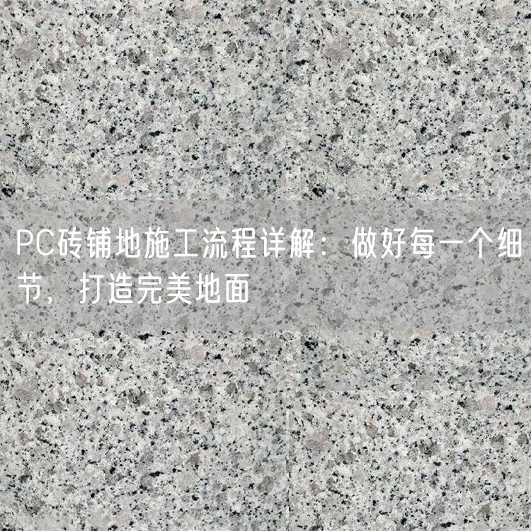 PC磚鋪地施工流程詳解：做好每一個細節(jié)，打造完美地面