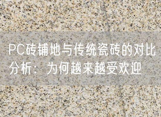 PC磚鋪地與傳統(tǒng)瓷磚的對比分析：為何越來越受歡迎