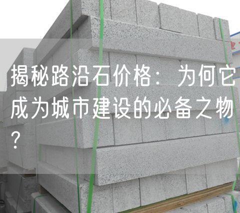揭秘路沿石價(jià)格：為何它成為城市建設(shè)的必備之物？