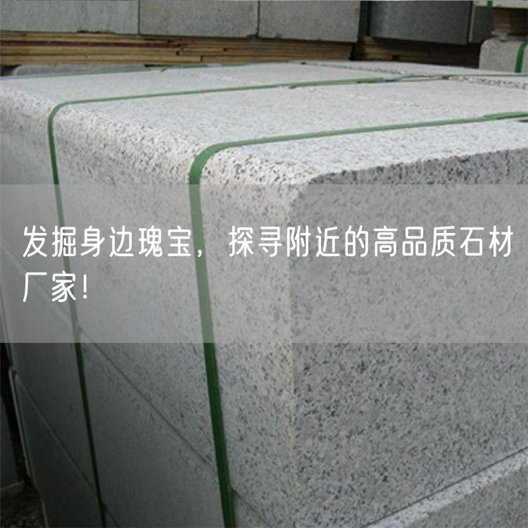 發(fā)掘身邊瑰寶，探尋附近的高品質(zhì)石材廠家！