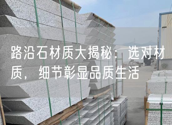 路沿石材質(zhì)大揭秘：選對材質(zhì)，細節(jié)彰顯品質(zhì)生活