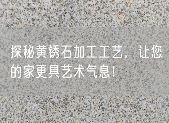 探秘黃銹石加工工藝，讓您的家更具藝術(shù)氣息！
