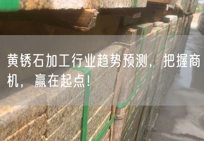 黃銹石加工行業(yè)趨勢預(yù)測，把握商機(jī)，贏在起點！