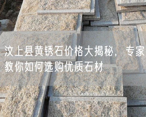 汶上縣黃銹石價(jià)格大揭秘，專(zhuān)家教你如何選購(gòu)優(yōu)質(zhì)石材