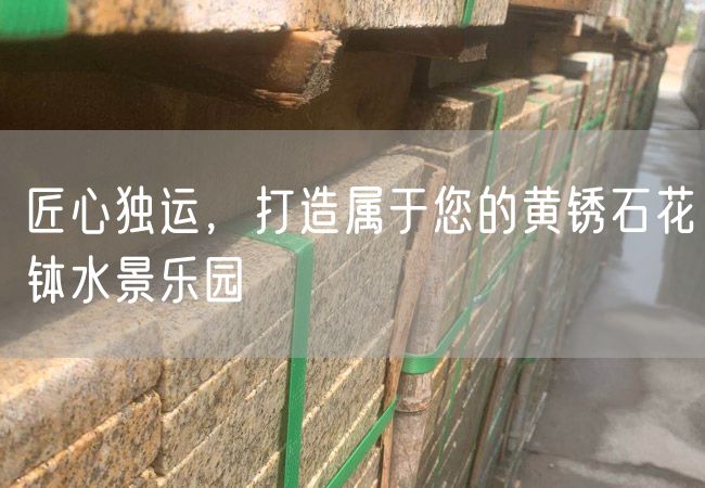 匠心獨運，打造屬于您的黃銹石花缽水景樂園