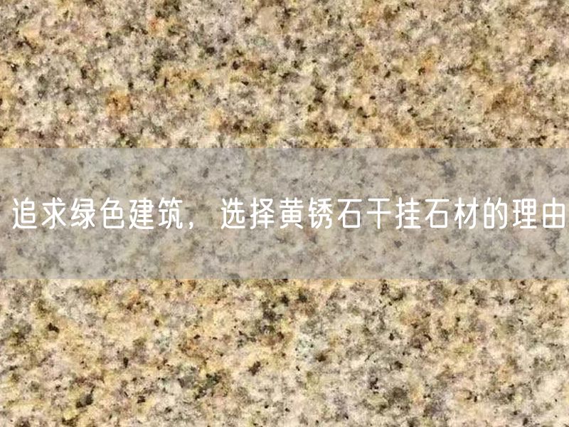 追求綠色建筑，選擇黃銹石干掛石材的理由