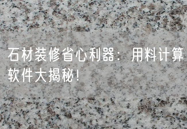 石材裝修省心利器：用料計(jì)算軟件大揭秘！