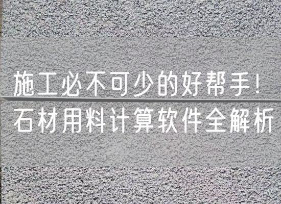施工必不可少的好幫手！石材用料計(jì)算軟件全解析