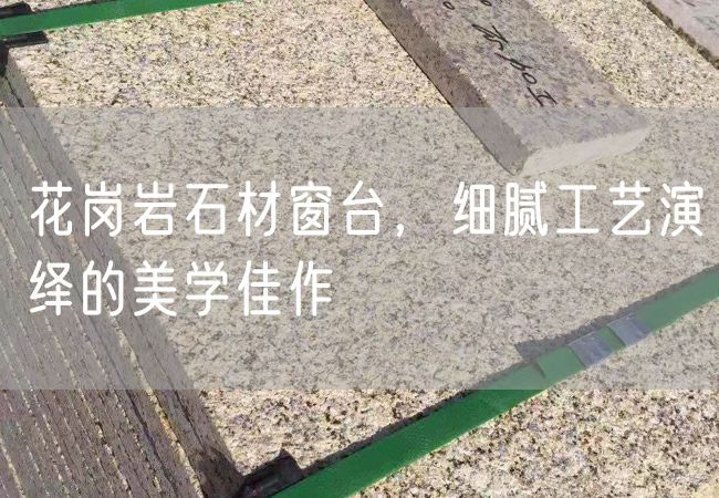 花崗巖石材窗臺(tái)，細(xì)膩工藝演繹的美學(xué)佳作