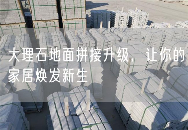 大理石地面拼接升級(jí)，讓你的家居煥發(fā)新生