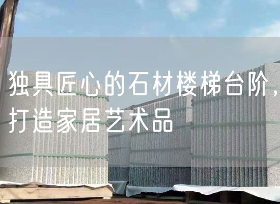 獨(dú)具匠心的石材樓梯臺階，打造家居藝術(shù)品