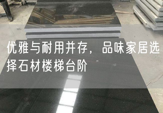 優(yōu)雅與耐用并存，品味家居選擇石材樓梯臺階