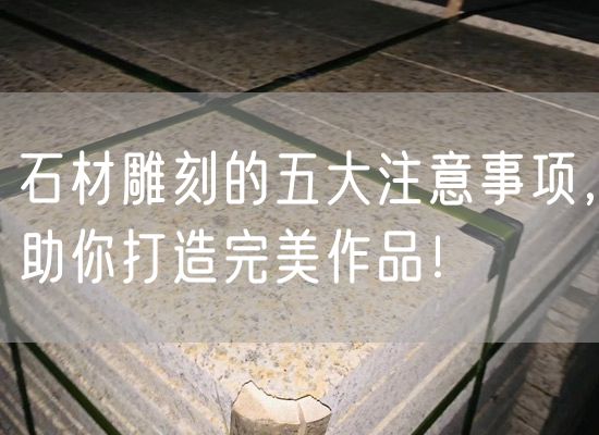 石材雕刻的五大注意事項(xiàng)，助你打造完美作品！