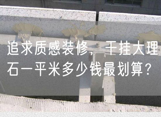 追求質(zhì)感裝修，干掛大理石一平米多少錢最劃算？
