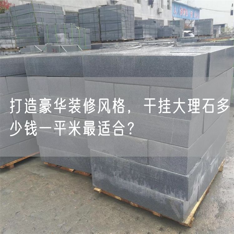 打造豪華裝修風格，干掛大理石多少錢一平米最適合？
