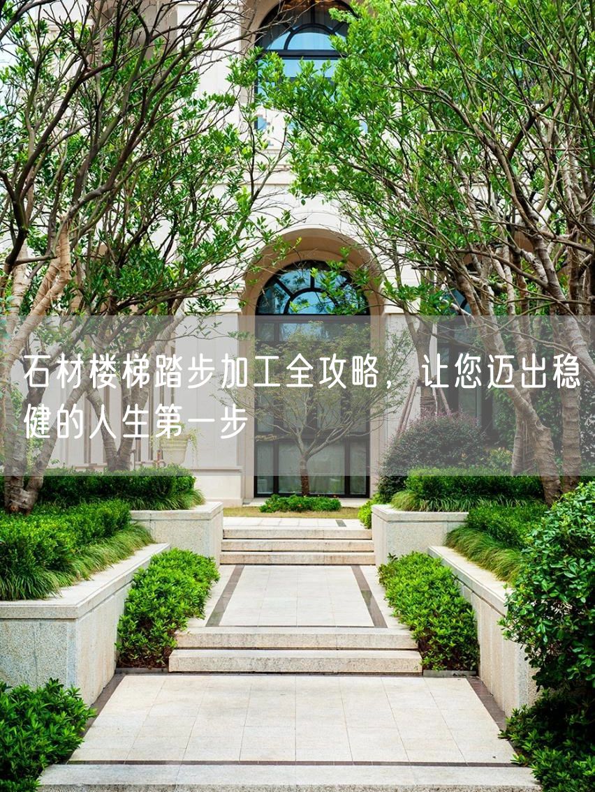 石材樓梯踏步加工全攻略，讓您邁出穩(wěn)健的人生第一步