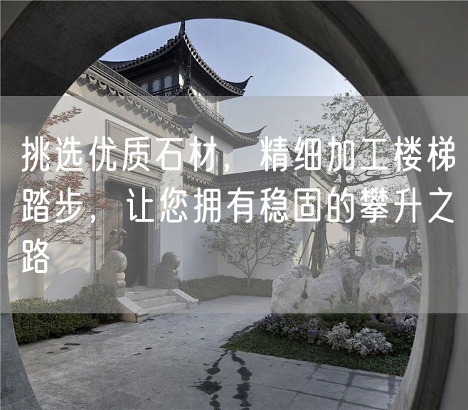 挑選優(yōu)質(zhì)石材，精細加工樓梯踏步，讓您擁有穩(wěn)固的攀升之路